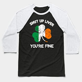 Shut Up Liver You'Re Fine St Patrick'S Day Baseball T-Shirt
